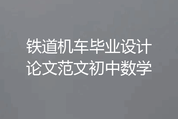 铁道机车毕业设计论文范文初中数学