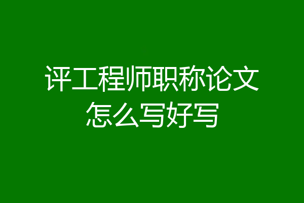 评工程师职称论文怎么写好写