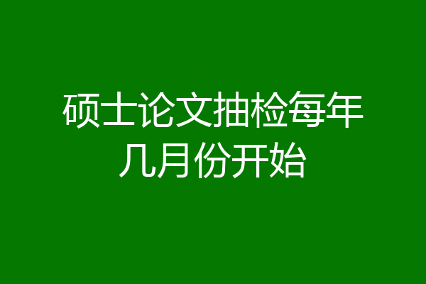 硕士论文抽检每年几月份开始