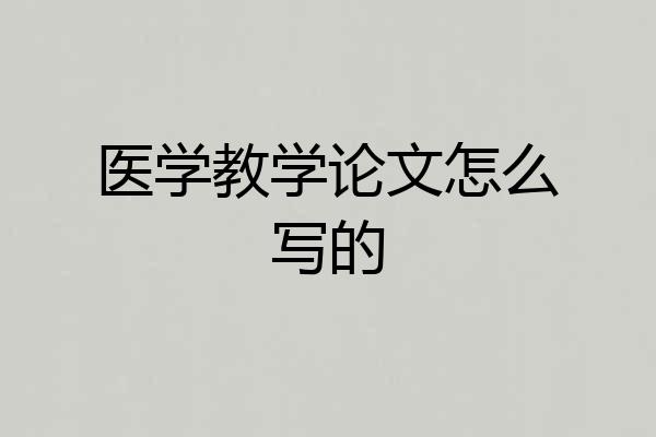 医学教学论文怎么写的