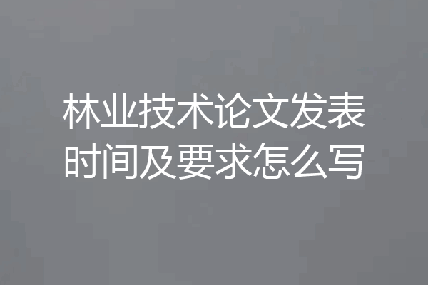 林业技术论文发表时间及要求怎么写