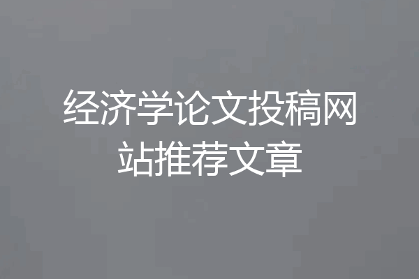 经济学论文投稿网站推荐文章