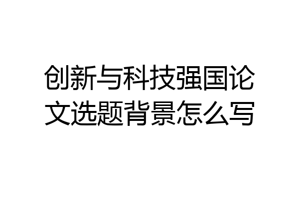 创新与科技强国论文选题背景怎么写