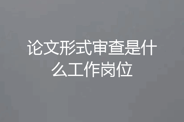 论文形式审查是什么工作岗位