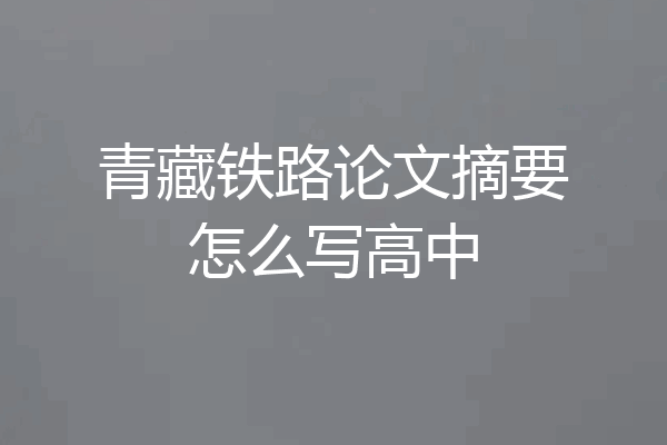 青藏铁路论文摘要怎么写高中