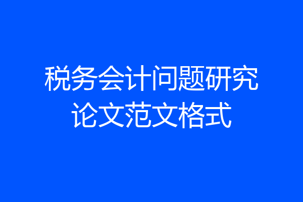 税务会计问题研究论文范文格式