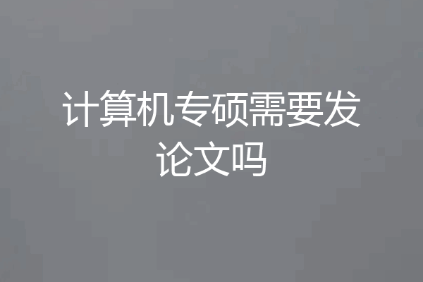 计算机专硕需要发论文吗