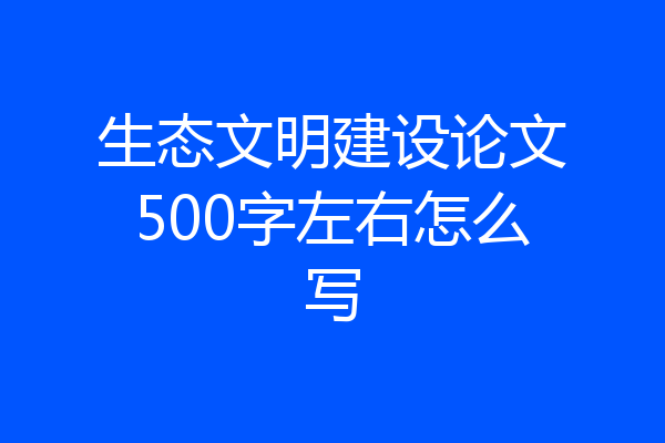 生态文明建设论文500字左右怎么写