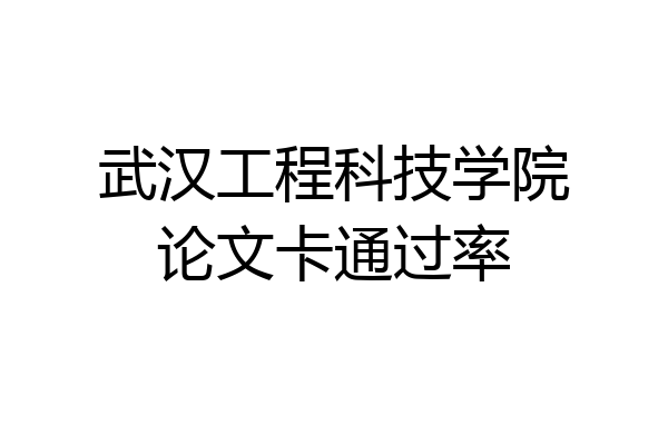 武汉工程科技学院论文卡通过率