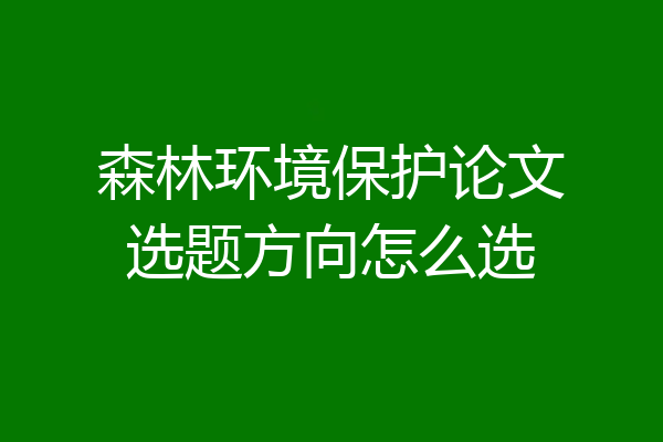 森林环境保护论文选题方向怎么选