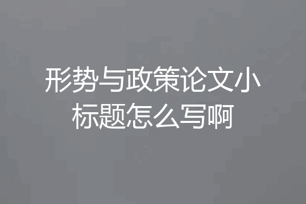 形势与政策论文小标题怎么写啊