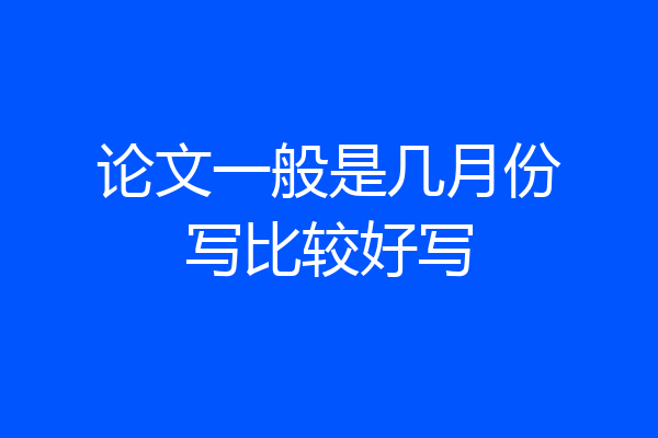 论文一般是几月份写比较好写