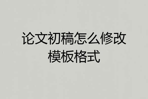 论文初稿怎么修改模板格式
