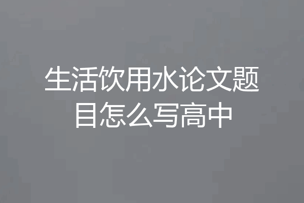 生活饮用水论文题目怎么写高中