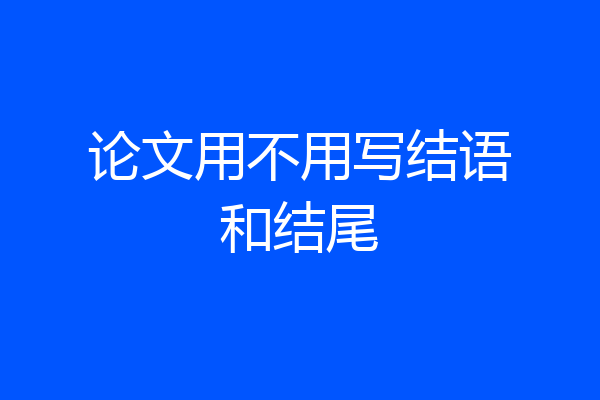 论文用不用写结语和结尾