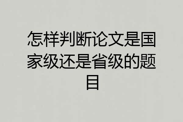 怎样判断论文是国家级还是省级的题目