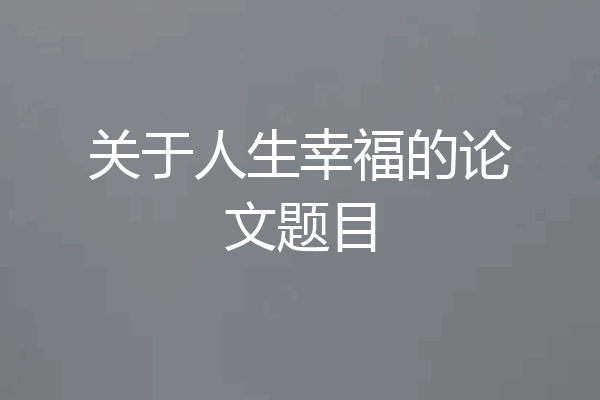 关于人生幸福的论文题目