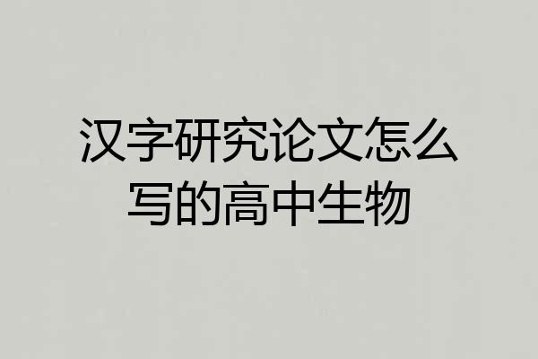 汉字研究论文怎么写的高中生物