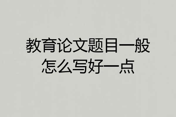 教育论文题目一般怎么写好一点