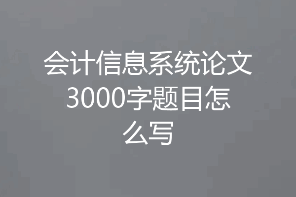 会计信息系统论文3000字题目怎么写