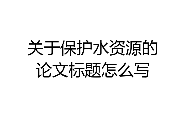 关于保护水资源的论文标题怎么写