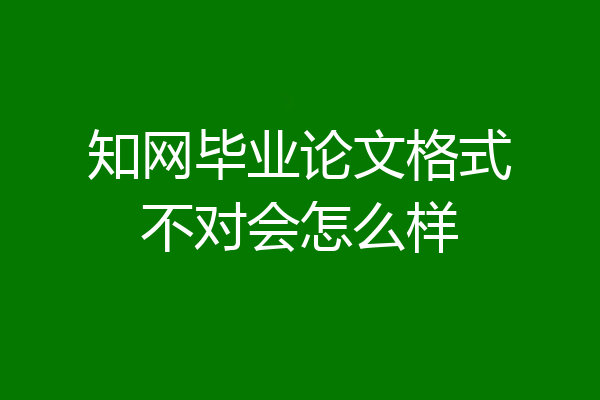 知网毕业论文格式不对会怎么样