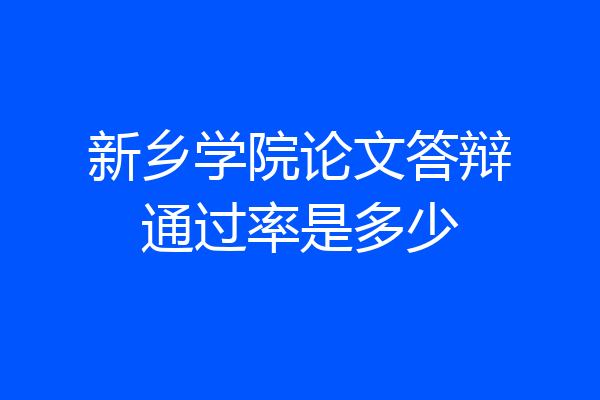新乡学院论文答辩通过率是多少