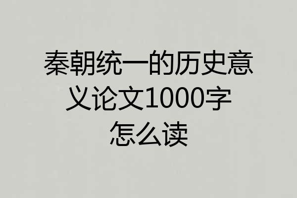 秦朝统一的历史意义论文1000字怎么读