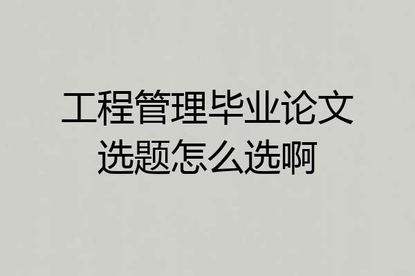 工程管理毕业论文选题怎么选啊