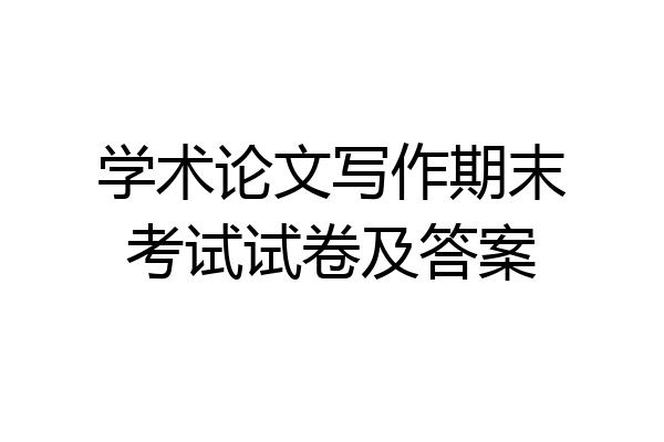 学术论文写作期末考试试卷及答案