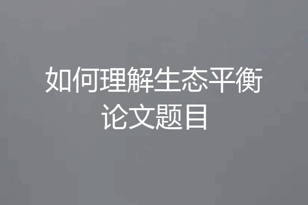 如何理解生态平衡论文题目