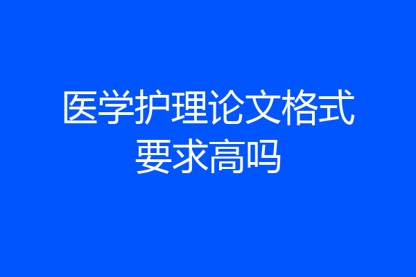 医学护理论文格式要求高吗