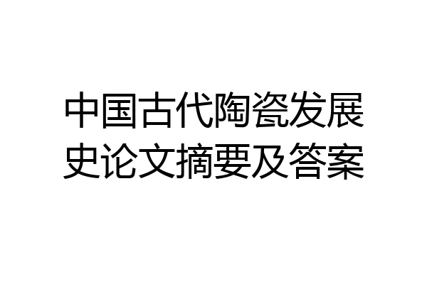 中国古代陶瓷发展史论文摘要及答案