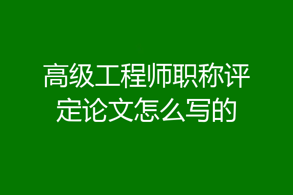 高级工程师职称评定论文怎么写的