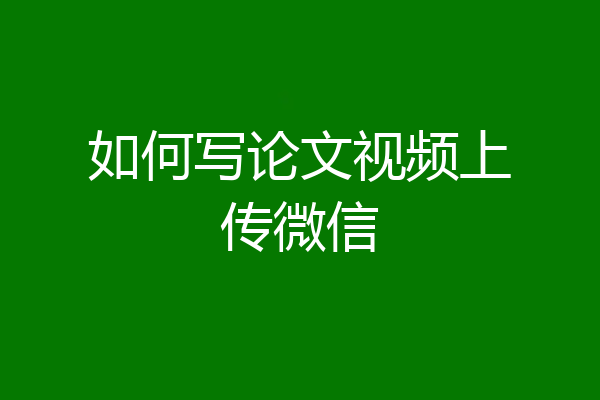 如何写论文视频上传微信