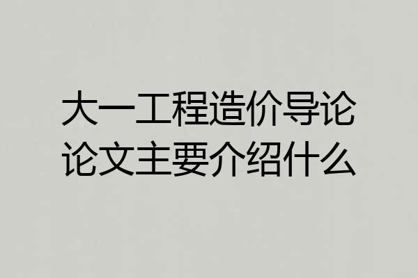 大一工程造价导论论文主要介绍什么