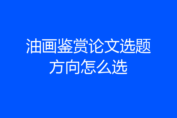 油画鉴赏论文选题方向怎么选