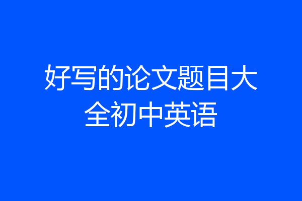 好写的论文题目大全初中英语