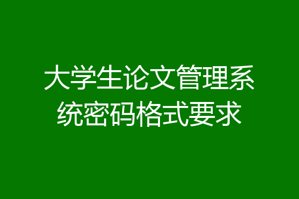 大学生论文管理系统密码格式要求