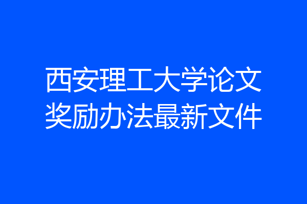 西安理工大学论文奖励办法最新文件