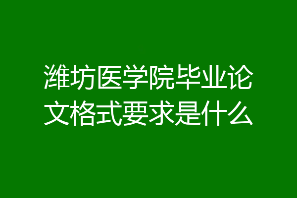 潍坊医学院毕业论文格式要求是什么