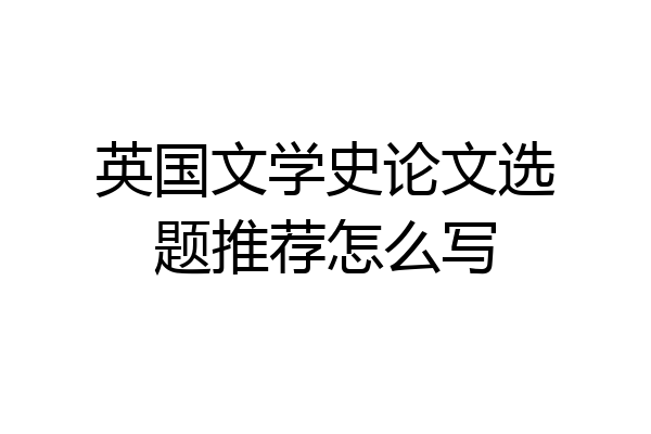 英国文学史论文选题推荐怎么写
