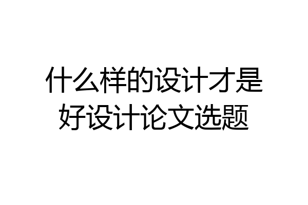 什么样的设计才是好设计论文选题