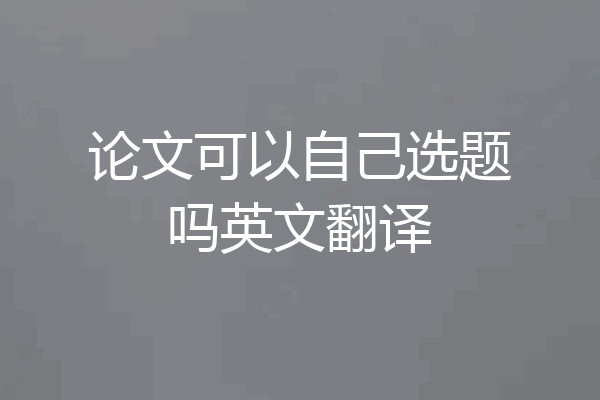 论文可以自己选题吗英文翻译