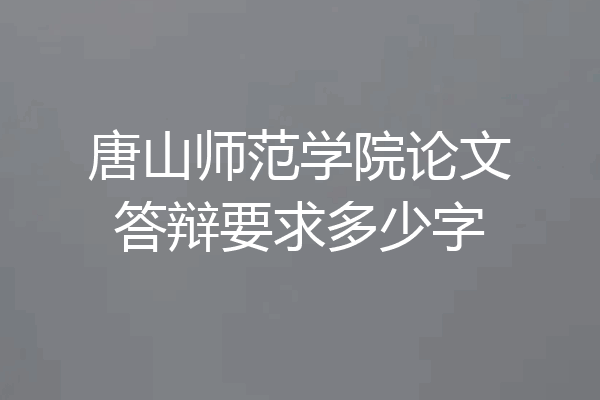唐山师范学院论文答辩要求多少字