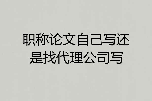 职称论文自己写还是找代理公司写