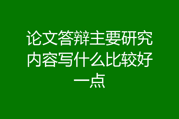 论文答辩主要研究内容写什么比较好一点
