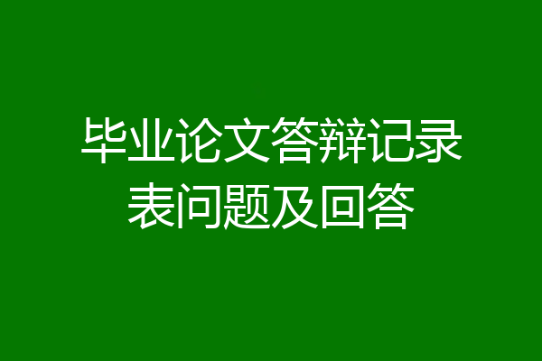 毕业论文答辩记录表问题及回答