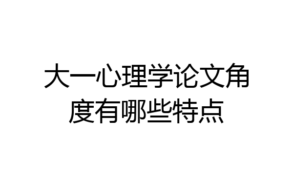 大一心理学论文角度有哪些特点