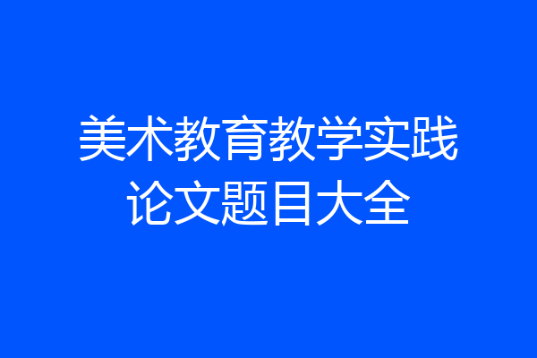美术教育教学实践论文题目大全